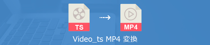 高画質でvideo Tsファイルをmp4に無料変換